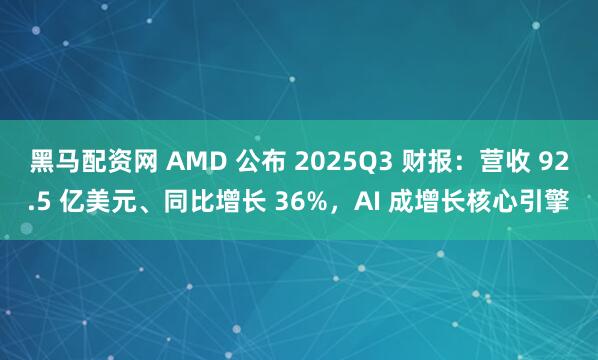 黑马配资网 AMD 公布 2025Q3 财报：营收 92.5 亿美元、同比增长 36%，AI 成增长核心引擎