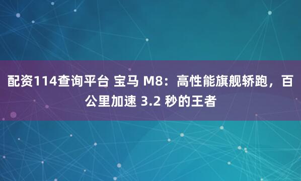 配资114查询平台 宝马 M8：高性能旗舰轿跑，百公里加速 3.2 秒的王者