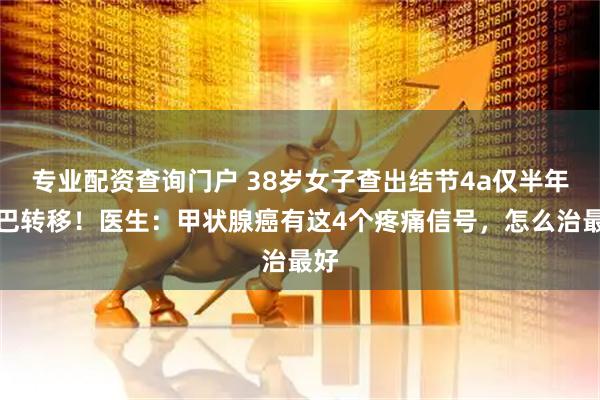 专业配资查询门户 38岁女子查出结节4a仅半年淋巴转移！医生：甲状腺癌有这4个疼痛信号，怎么治最好