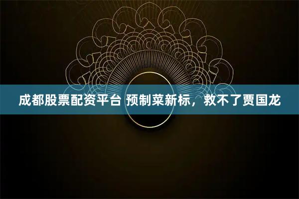 成都股票配资平台 预制菜新标，救不了贾国龙