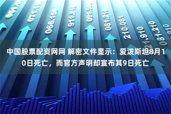 中国股票配资网网 解密文件显示：爱泼斯坦8月10日死亡，而官方声明却宣布其9日死亡