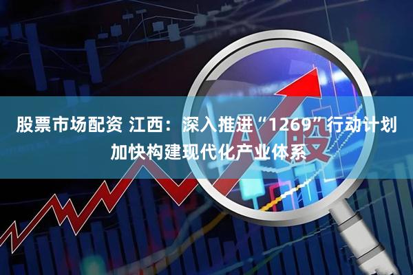 股票市场配资 江西：深入推进“1269”行动计划 加快构建现代化产业体系