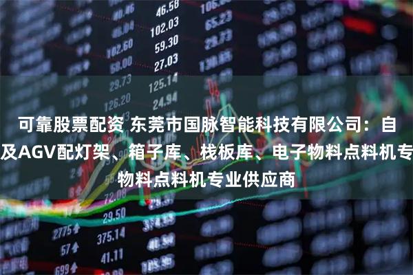 可靠股票配资 东莞市国脉智能科技有限公司：自动化设备及AGV配灯架、箱子库、栈板库、电子物料点料机专业供应商