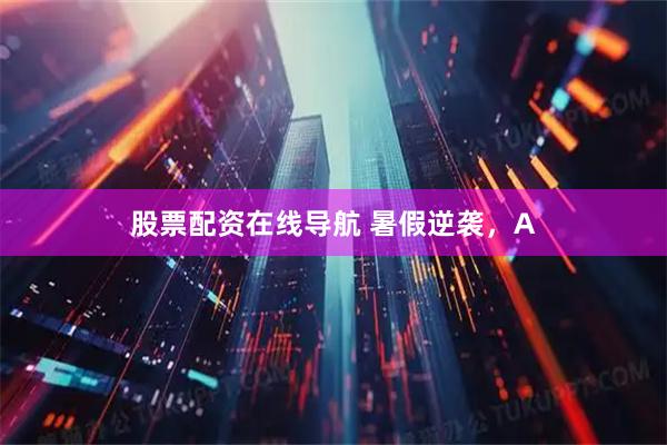 股票配资在线导航 暑假逆袭，A